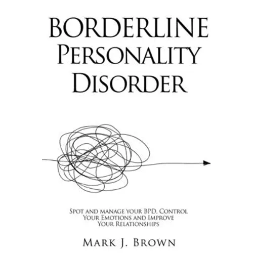 Borderline Personality Disorder: Spot and manage your BPD, Control Your Emotions and Improve Your Relationships - Paperback