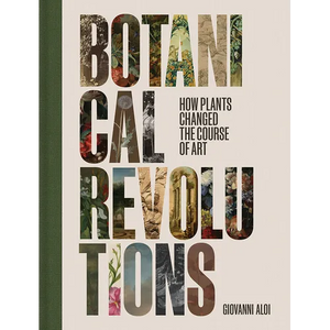 Botanical Revolutions: How Plants Changed the Course of Art - Hardcover