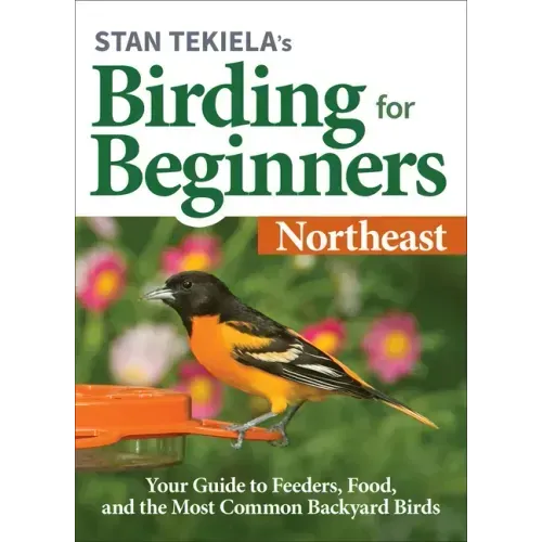 Stan Tekiela's Birding for Beginners: Northeast: Your Guide to Feeders, Food, and the Most Common Backyard Birds - Paperback