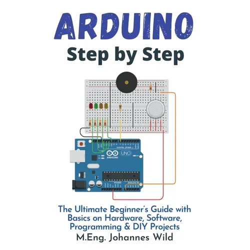 Arduino Step by Step: The Ultimate Beginner's Guide with Basics on Hardware, Software, Programming & DIY Projects - Paperback