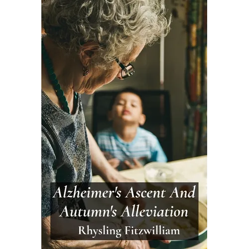 Alzheimer's Ascent And Autumn's Alleviation: Providing compassionate and informative support to those struggling with Alzheimer's, empowering individu - Paperback