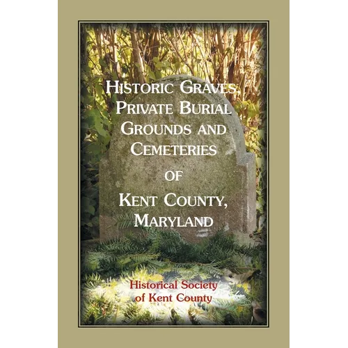 Historic Graves, Private Burial Grounds and Cemeteries of Kent County, Maryland - Paperback