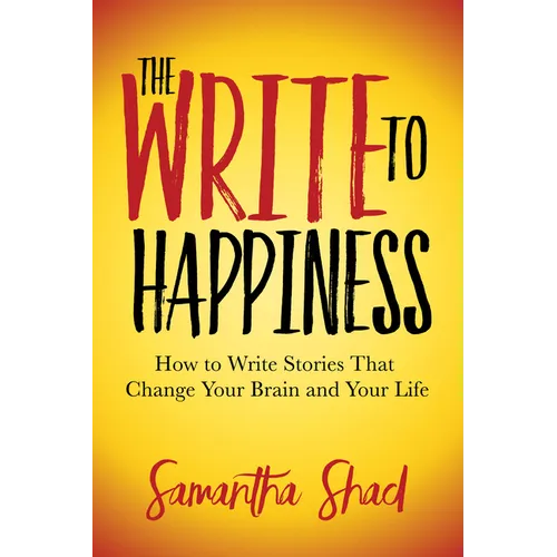 The Write to Happiness: How to Write Stories to Change Your Brain and Your Life - Paperback