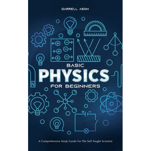 Basic Physics for Beginners: A Comprehensive Study Guide for the Self-Taught Scientist - Paperback