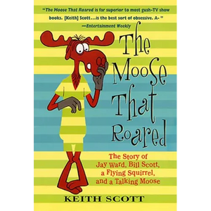 The Moose That Roared: The Story of Jay Ward, Bill Scott, a Flying Squirrel, and a Talking Moose - Paperback
