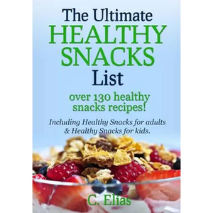 The Ultimate Healthy Snack List including Healthy Snacks for Adults & Healthy Snacks for Kids: Discover over 130 Healthy Snack Recipes - Fruit Snacks, - Paperback
