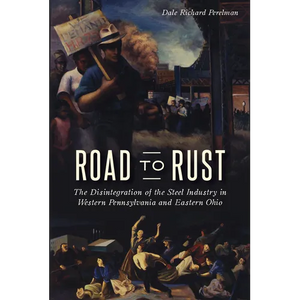 Road to Rust: The Disintegration of the Steel Industry in Western Pennsylvania and Eastern Ohio - Paperback