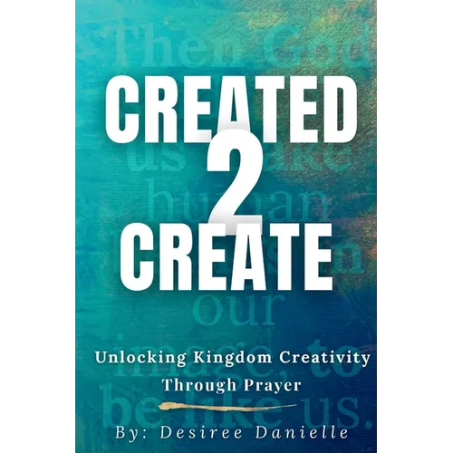 Created 2 Create: Unlocking Kingdom Creativity Through Prayer - Paperback
