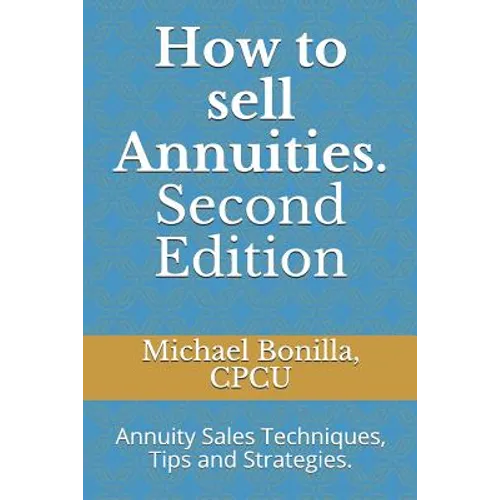 How to Sell Annuities. Second Edition: Annuity Sales Techniques, Tips and Strategies. - Paperback