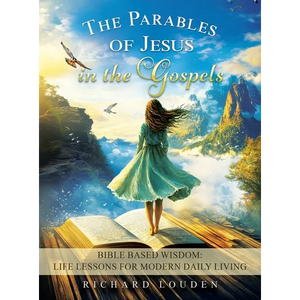 The Parables of Jesus in the Gospels: Bible Based Wisdom: Life Lessons for Modern Daily Living - Hardcover