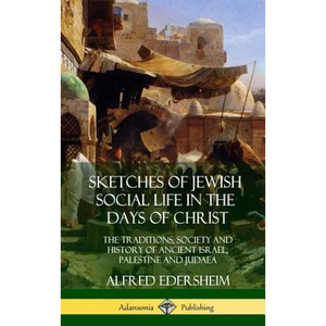 Sketches of Jewish Social Life in the Days of Christ: The Traditions, Society and History of Ancient Israel, Palestine and Judaea (Hardcover) - Hardcover