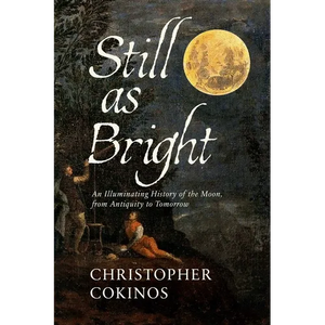 Still as Bright: An Illuminating History of the Moon, from Antiquity to Tomorrow - Hardcover