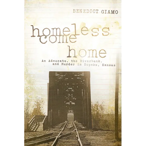 Homeless Come Home: An Advocate, the Riverbank, and Murder in Topeka, Kansas - Paperback