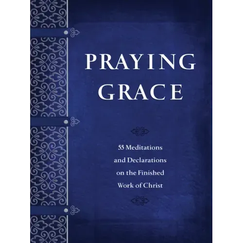 Praying Grace: 55 Meditations and Declarations on the Finished Work of Christ - Paperback