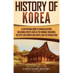 History of Korea: A Captivating Guide to Korean History, Including Events Such as the Mongol Invasions, the Split into North and South, and the Korean - Hardcover
