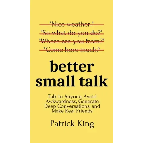 Better Small Talk: Talk to Anyone, Avoid Awkwardness, Generate Deep Conversations, and Make Real Friends - Hardcover