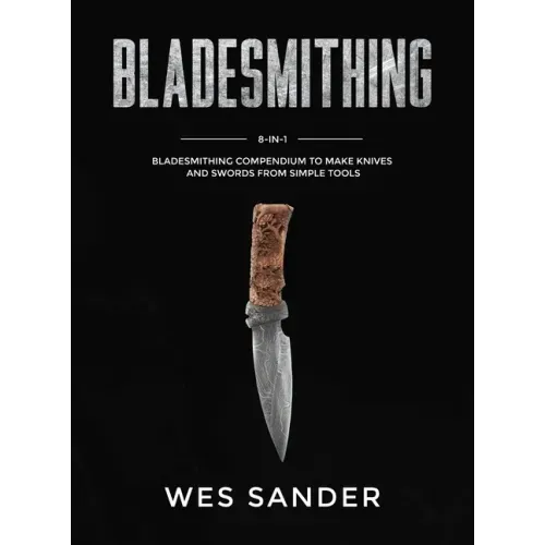 Bladesmithing: 8-in-1 Bladesmithing Compendium to Make Knives and Swords From Simple Tools - Hardcover