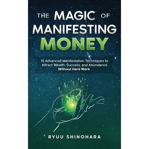 The Magic of Manifesting Money: 15 Advanced Manifestation Techniques to Attract Wealth, Success, and Abundance Without Hard Work - Paperback