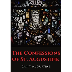 The Confessions of St. Augustine: An autobiographical work by Bishop Saint Augustine of Hippo outlining Saint Augustine's sinful youth and his convers - Paperback