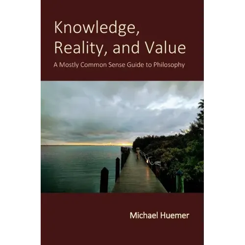 Knowledge, Reality, and Value: A Mostly Common Sense Guide to Philosophy - Paperback