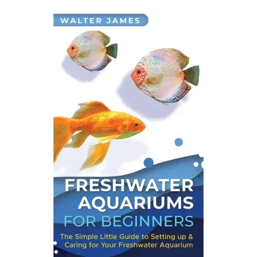 Freshwater Aquariums for Beginners: The Simple Little Guide to Setting up & Caring for Your Freshwater Aquarium - Hardcover