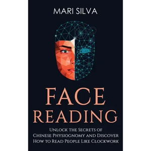 Face Reading: Unlock the Secrets of Chinese Physiognomy and Discover How to Read People Like Clockwork: Unlock the Secrets of Chines - Hardcover