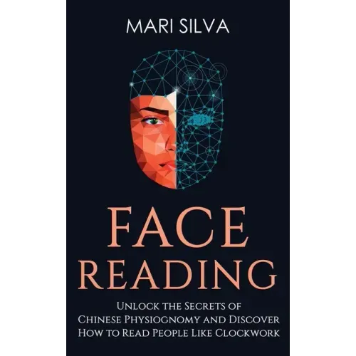 Face Reading: Unlock the Secrets of Chinese Physiognomy and Discover How to Read People Like Clockwork: Unlock the Secrets of Chines - Hardcover