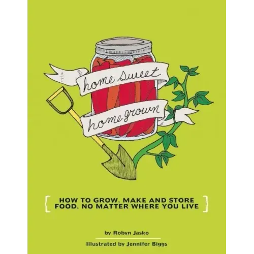 Homesweet Homegrown: How to Grow, Make, and Store Food, No Matter Where You Live: How to Grow, Make, and Store Food, No Matter Where You Live - Paperback