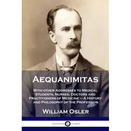 Aequanimitas: With other Addresses to Medical Students, Nurses, Doctors and Practitioners of Medicine - A History and Philosophy of the Profession - Paperback