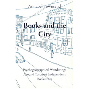 Books and the City: Psychogeographical Wanderings Around Toronto's Independent Bookstores - Paperback