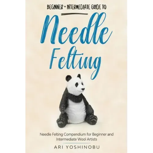 Needle Felting: Beginner + Intermediate Guide to Needle Felting: Needle Felting Compendium for Beginner and Intermediate Wool Artists - Paperback
