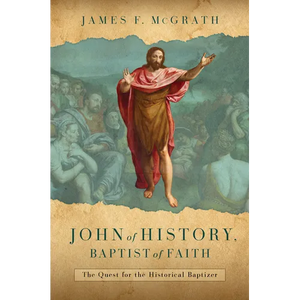 John of History, Baptist of Faith: The Quest for the Historical Baptizer - Hardcover