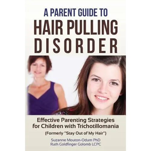 A Parent Guide to Hair Pulling Disorder: Effective Parenting Strategies for Children with Trichotillomania (Formerly "Stay Out of My Hair") - Paperback