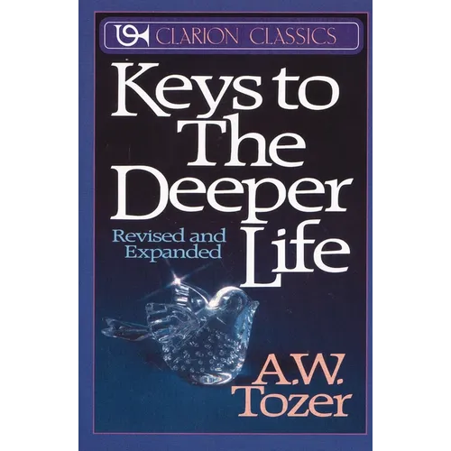 The Keys to the Deeper Life: A Short Collection of Essays That Will Lead You to a Transformative Life with God - Paperback