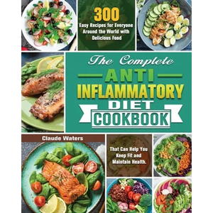 The Complete Anti-Inflammatory Diet Cookbook: 300 Easy Recipes for Everyone Around the World with Delicious Food That Can Help You Keep Fit and Mainta - Paperback