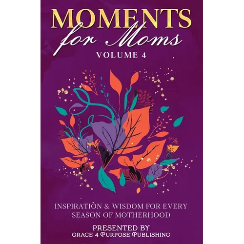Moments for Moms Volume 4: Inspiration and Wisdom for Every Season of Motherhood - Paperback