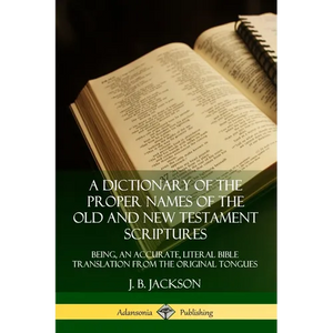 A Dictionary of the Proper Names of the Old and New Testament Scriptures: Being, an Accurate, Literal Bible Translation from the Original Tongues - Paperback