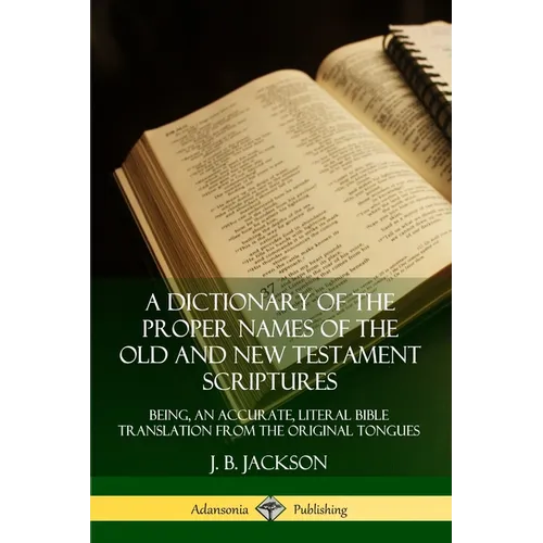 A Dictionary of the Proper Names of the Old and New Testament Scriptures: Being, an Accurate, Literal Bible Translation from the Original Tongues - Paperback