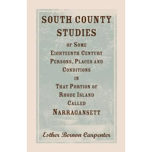 South County Studies of Some Eighteenth Century Persons, Places and Conditions In that Portion of Rhode Island called Narragansett - Paperback