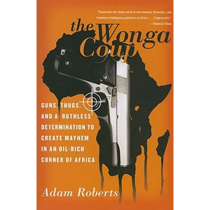 The Wonga Coup: Guns, Thugs, and a Ruthless Determination to Create Mayhem in an Oil-Rich Corner of Africa - Paperback