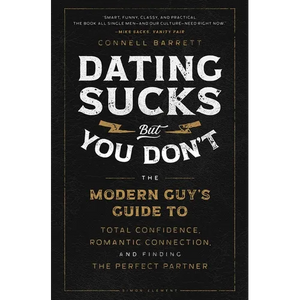 Dating Sucks, But You Don't: The Modern Guy's Guide to Total Confidence, Romantic Connection, and Finding the Right Partner - Paperback