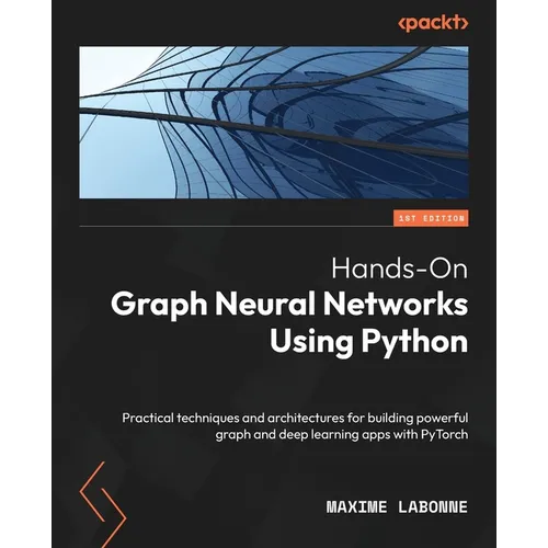 Hands-On Graph Neural Networks Using Python: Practical techniques and architectures for building powerful graph and deep learning apps with PyTorch - Paperback