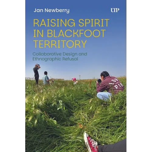 Raising Spirit in Blackfoot Territory: Collaborative Design and Ethnographic Refusal - Paperback