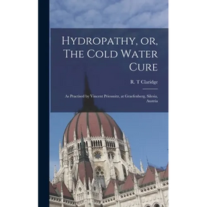 Hydropathy, or, The Cold Water Cure: as Practised by Vincent Priessnitz, at Graefenberg, Silesia, Austria - Hardcover