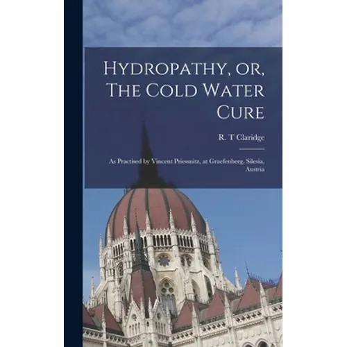 Hydropathy, or, The Cold Water Cure: as Practised by Vincent Priessnitz, at Graefenberg, Silesia, Austria - Hardcover