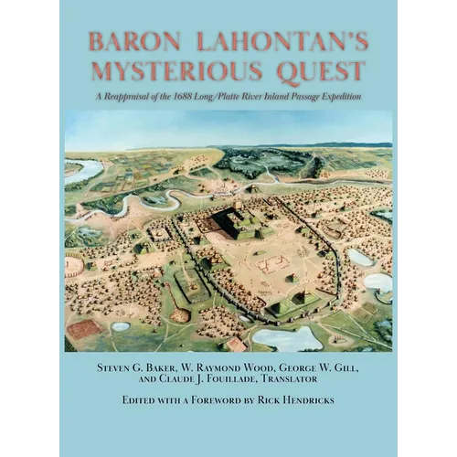 Baron Lahontan's Mysterious Quest: A Reappraisal of the 1688 Long/Platte River Inland Passage Expedition - Hardcover