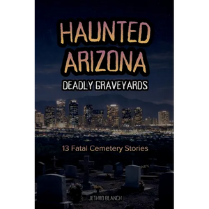 Haunted Arizona Deadly Graveyards: 13 Fatal Cemetery Stories - Paperback