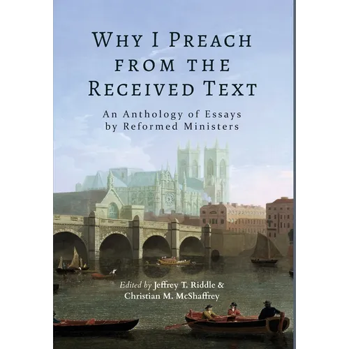 Why I Preach from the Received Text: An Anthology of Essays by Reformed Ministers - Hardcover