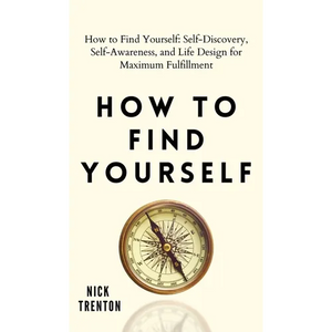 How to Find Yourself: Self-Discovery, Self-Awareness, and Life Design for Maximum Fulfillment - Hardcover