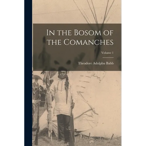 In the Bosom of the Comanches; Volume 1 - Paperback